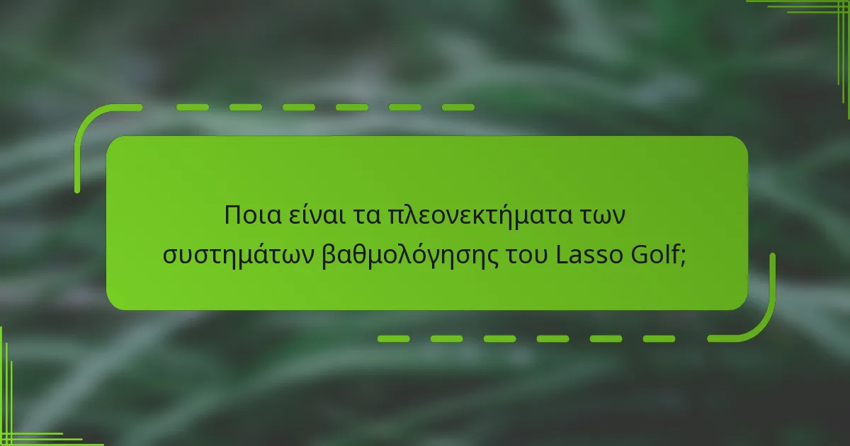 Ποια είναι τα πλεονεκτήματα των συστημάτων βαθμολόγησης του Lasso Golf;