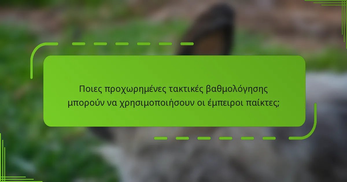 Ποιες προχωρημένες τακτικές βαθμολόγησης μπορούν να χρησιμοποιήσουν οι έμπειροι παίκτες;