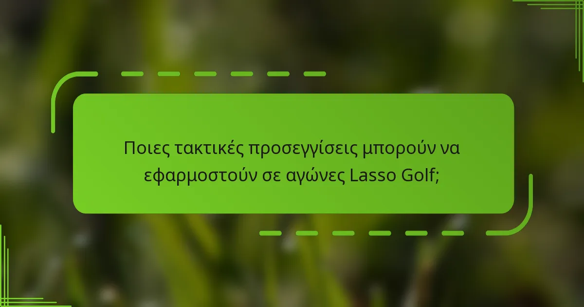 Ποιες τακτικές προσεγγίσεις μπορούν να εφαρμοστούν σε αγώνες Lasso Golf;