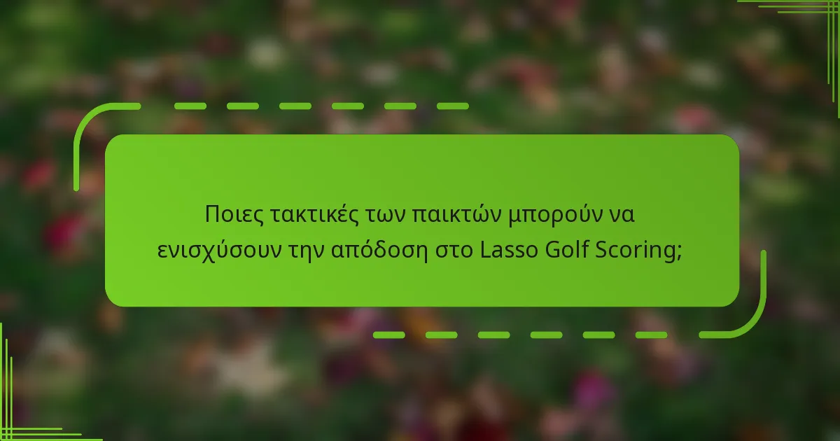 Ποιες τακτικές των παικτών μπορούν να ενισχύσουν την απόδοση στο Lasso Golf Scoring;