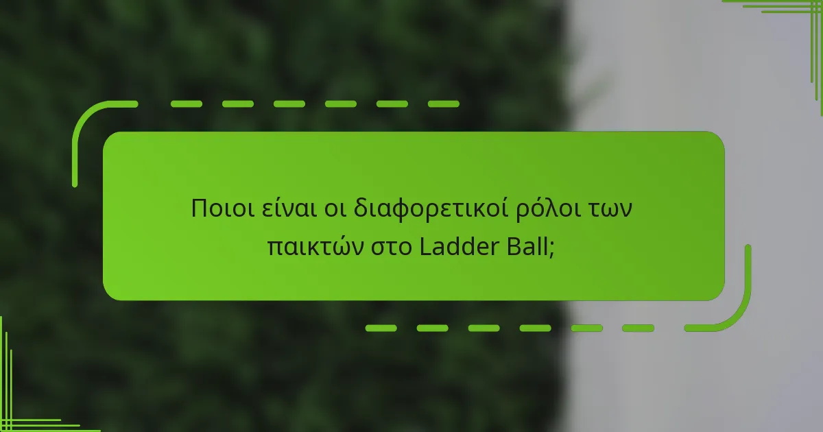 Ποιοι είναι οι διαφορετικοί ρόλοι των παικτών στο Ladder Ball;