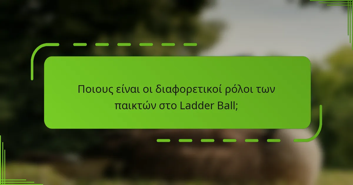 Ποιους είναι οι διαφορετικοί ρόλοι των παικτών στο Ladder Ball;