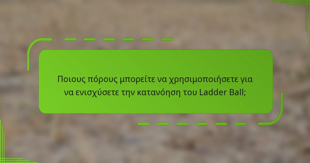 Ποιους πόρους μπορείτε να χρησιμοποιήσετε για να ενισχύσετε την κατανόηση του Ladder Ball;