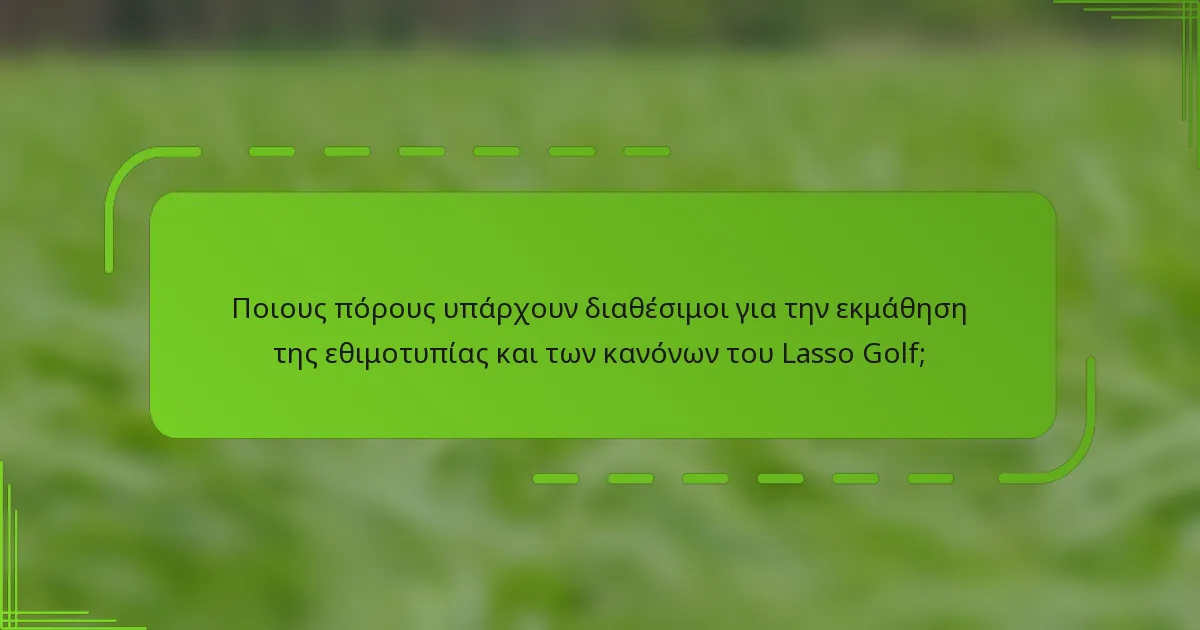 Ποιους πόρους υπάρχουν διαθέσιμοι για την εκμάθηση της εθιμοτυπίας και των κανόνων του Lasso Golf;