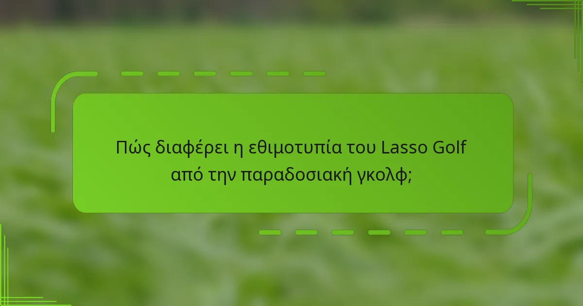 Πώς διαφέρει η εθιμοτυπία του Lasso Golf από την παραδοσιακή γκολφ;