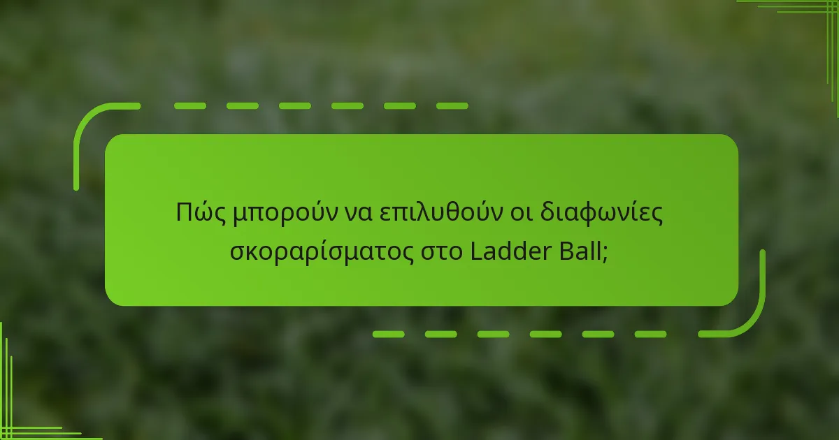 Πώς μπορούν να επιλυθούν οι διαφωνίες σκοραρίσματος στο Ladder Ball;